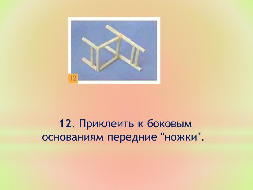 Приклеить к боковым основаниям передние "ножки"