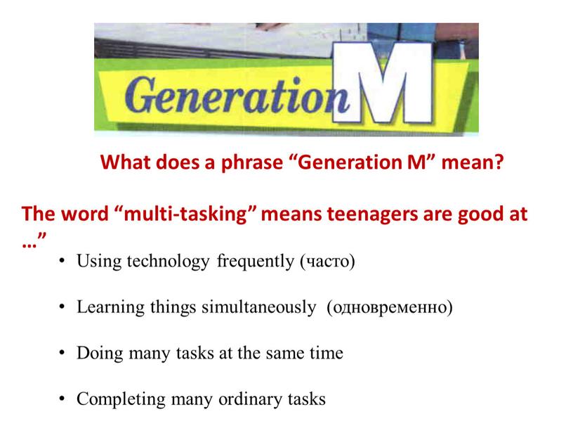 The word “multi-tasking” means teenagers are good at …”
