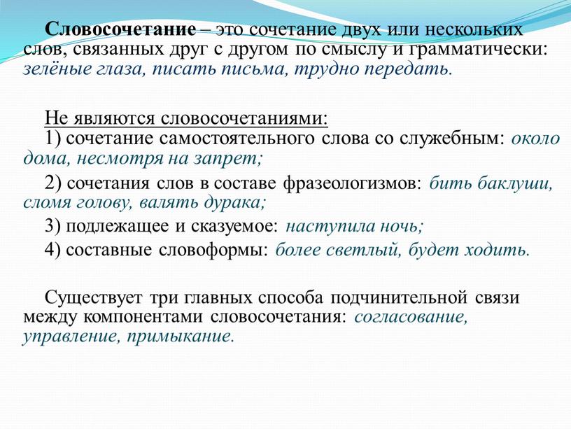 Словосочетание – это сочетание двух или нескольких слов, связанных друг с другом по смыслу и грамматически: зелёные глаза, писать письма, трудно передать