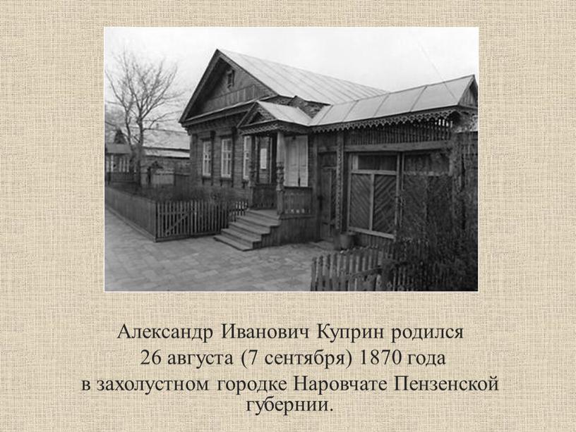 Александр Иванович Куприн родился 26 августа (7 сентября) 1870 года в захолустном городке