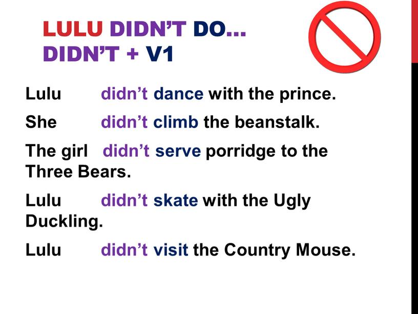 Lulu didn’t do… didn’t + V1 Lulu didn’t dance with the prince