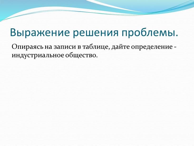 Выражение решения проблемы. Опираясь на записи в таблице, дайте определение - индустриальное общество