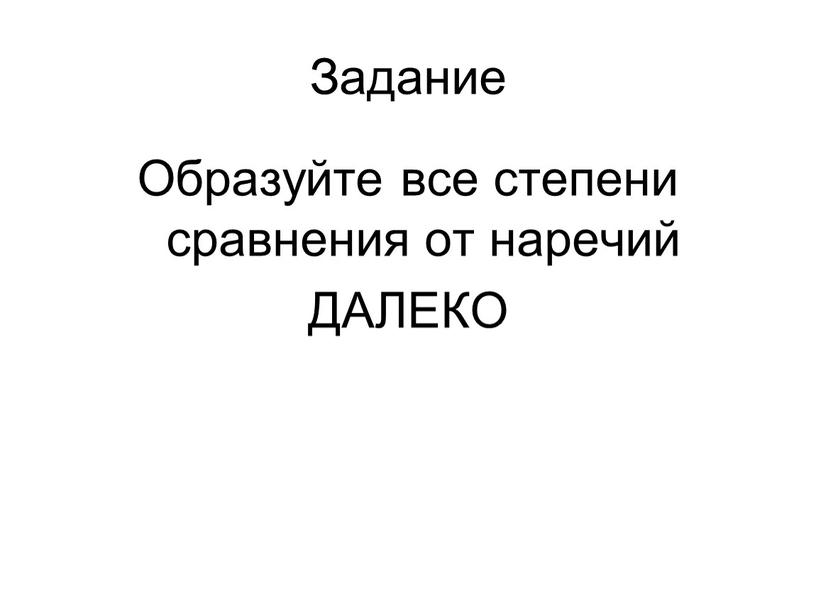 Задание Образуйте все степени сравнения от наречий