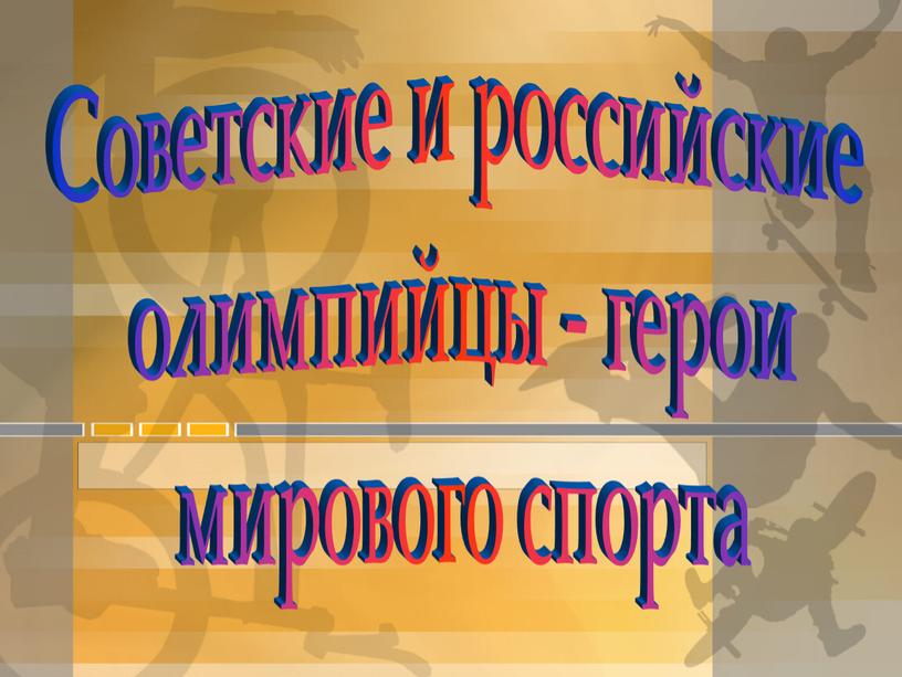 Советские и российские олимпийцы - герои мирового спорта