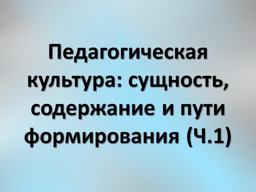 Педагогическая культура: сущность, содержание и пути формирования (Ч