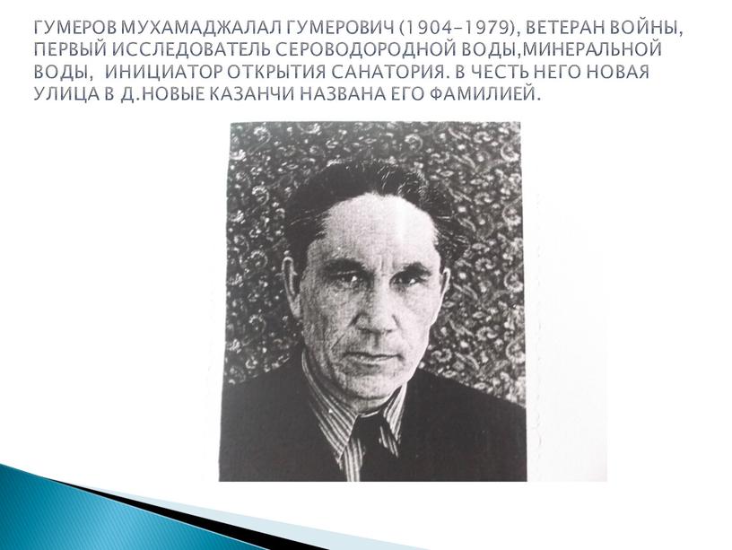 Гумеров Мухамаджалал Гумерович (1904-1979), ветеран войны, первый исследователь сероводородной воды,минеральной воды, инициатор открытия санатория