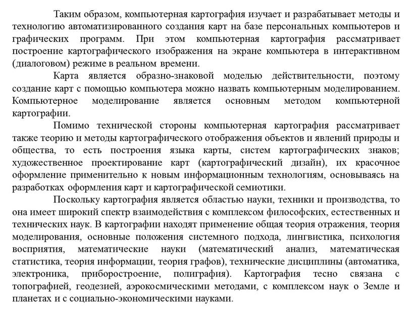 Таким образом, компьютерная картография изучает и разрабатывает методы и технологию автоматизированного создания карт на базе персональных компьютеров и графических программ