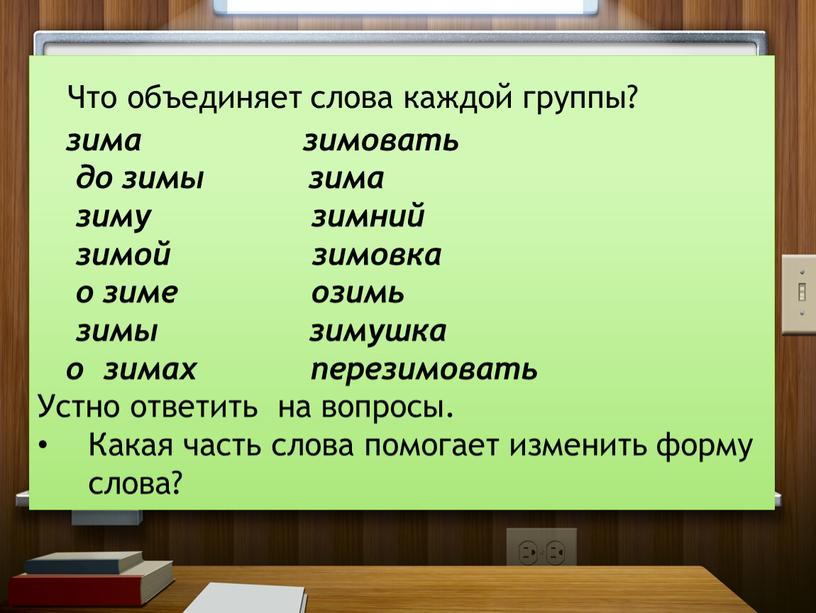 Что объединяет слова каждой группы? зима зимовать до зимы зима зиму зимний зимой зимовка о зиме озимь зимы зимушка о зимах перезимовать