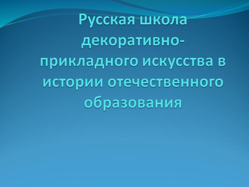 Русская школа декоративно-прикладного искусства в истории отечественного образования