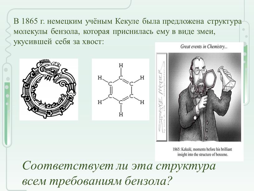 В 1865 г. немецким учёным Кекуле была предложена структура молекулы бензола, которая приснилась ему в виде змеи, укусившей себя за хвост: