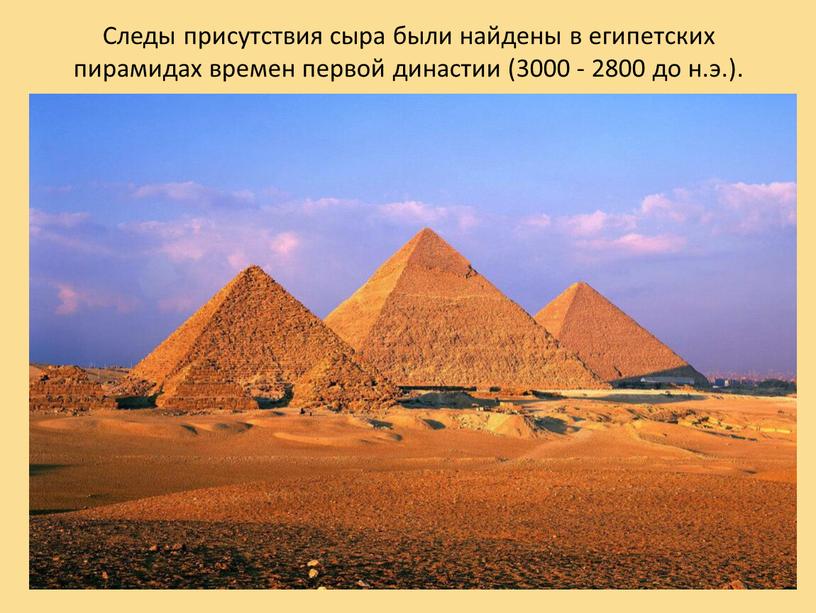 Следы присутствия сыра были найдены в египетских пирамидах времен первой династии (3000 - 2800 до н