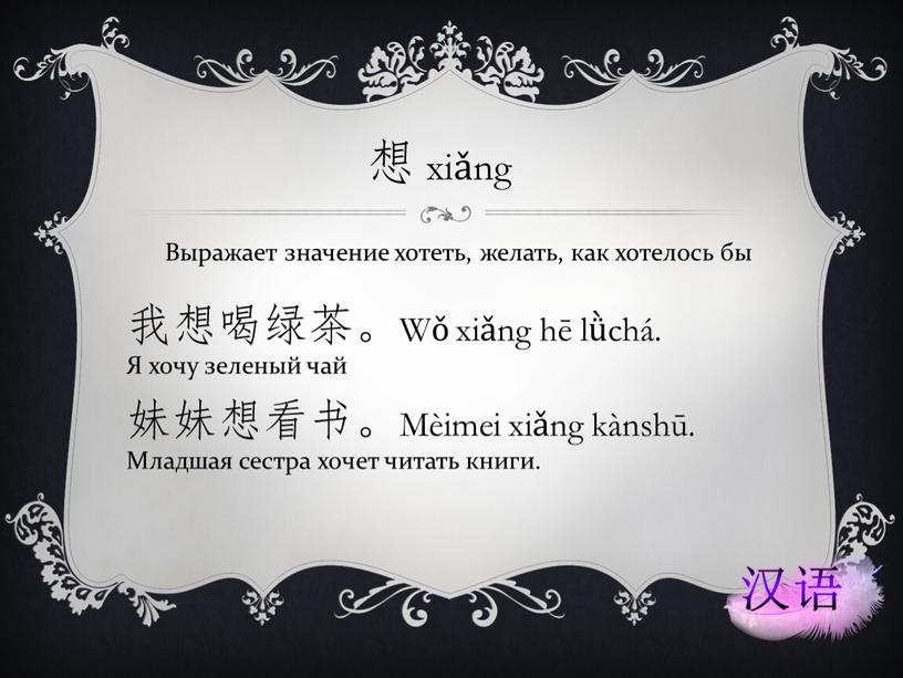 Выражает значение хотеть, желать, как хотелось бы 我想喝绿茶。Wǒ xiǎng hē lǜchá