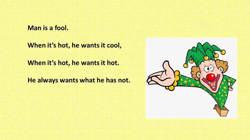 Man is a fool. When it’s hot, he wants it cool,