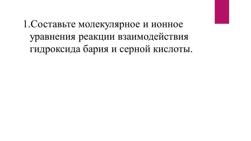 Составьте молекулярное и ионное уравнения реакции взаимодействия гидроксида бария и серной кислоты