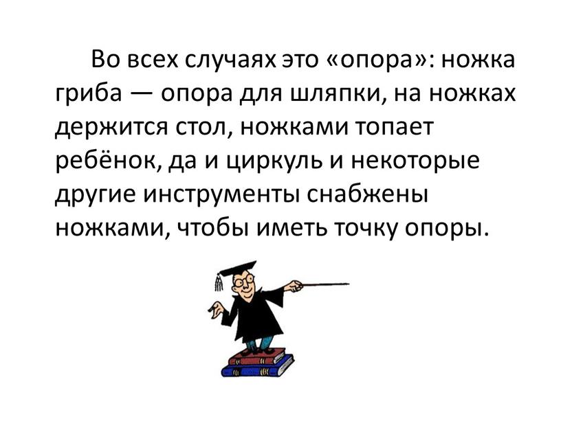 Во всех случаях это «опора»: ножка гриба — опора для шляпки, на ножках держится стол, ножками топает ребёнок, да и циркуль и некоторые другие инструменты…