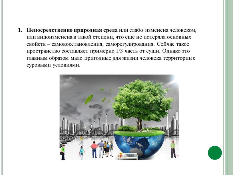 Непосредственно природная среда или слабо изменена человеком, или видоизменена в такой степени, что еще не потеряла основных свойств – самовосстановления, саморегулирования