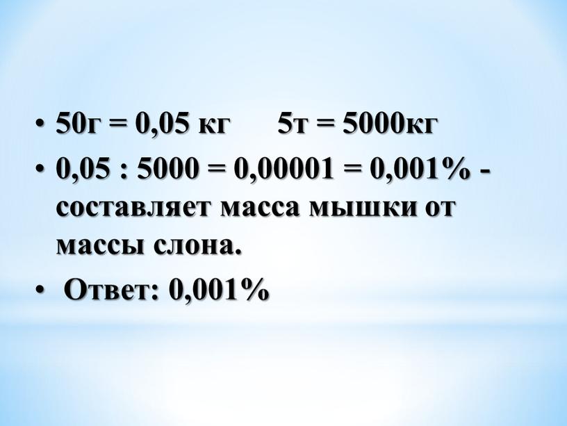 50г = 0,05 кг 5т = 5000кг 0,05 : 5000 = 0,00001 = 0,001% - составляет масса мышки от массы слона. Ответ: 0,001%