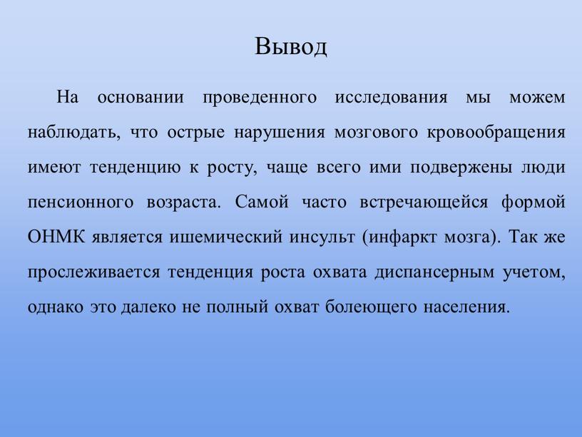 Вывод На основании проведенного исследования мы можем наблюдать, что острые нарушения мозгового кровообращения имеют тенденцию к росту, чаще всего ими подвержены люди пенсионного возраста