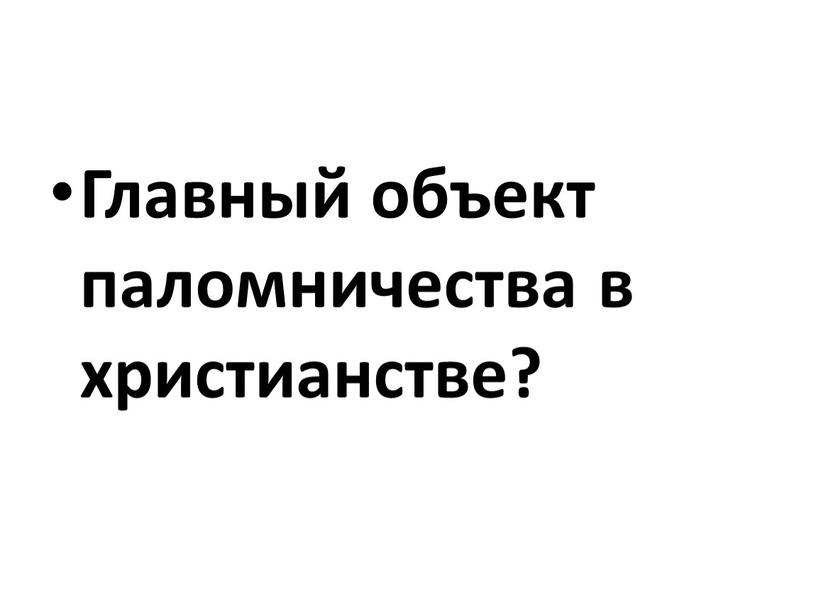 Главный объект паломничества в христианстве?