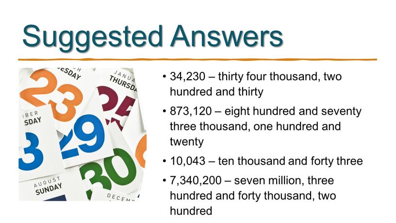 Suggested Answers 34,230 – thirty four thousand, two hundred and thirty 873,120 – eight hundred and seventy three thousand, one hundred and twenty 10,043 –…
