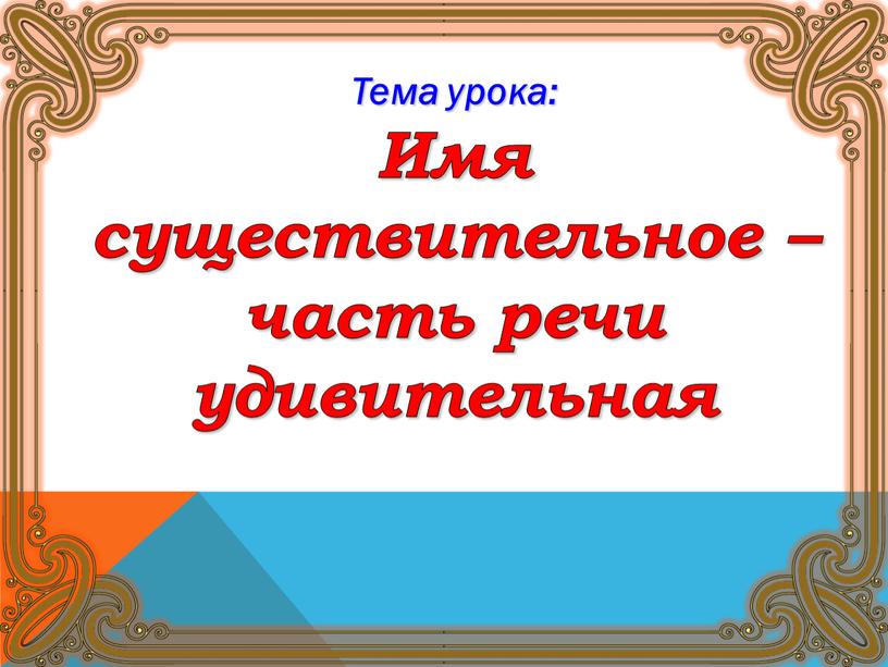 Тема урока: Имя существительное – часть речи удивительная