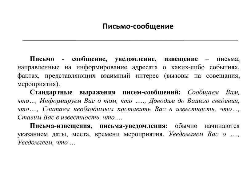 Письмо-сообщение Письмо - сообщение, уведомление, извещение – письма, направленные на информирование адресата о каких-либо событиях, фактах, представляющих взаимный интерес (вызовы на совещания, мероприятия)