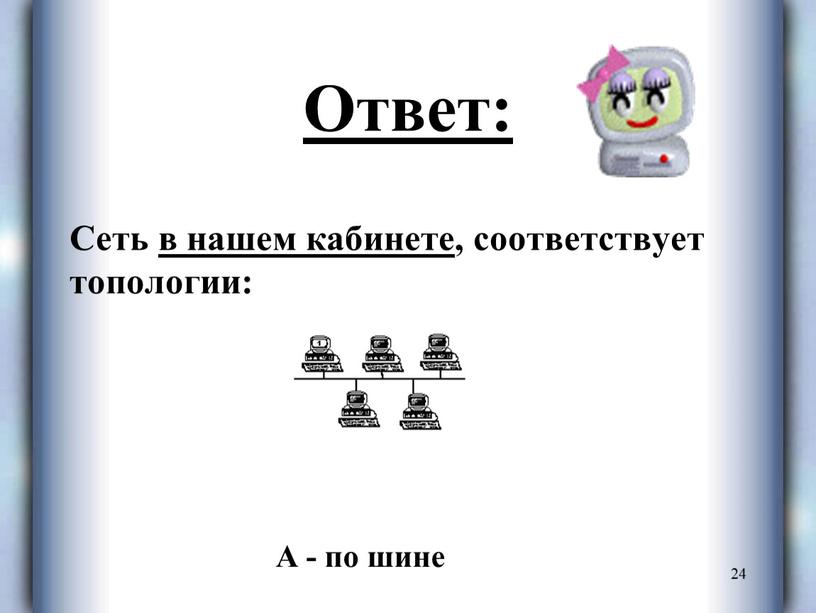 Ответ: Сеть в нашем кабинете, соответствует топологии: