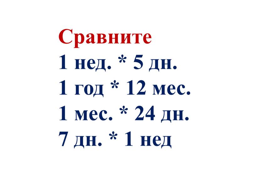 Сравните 1 нед. * 5 дн. 1 год * 12 мес