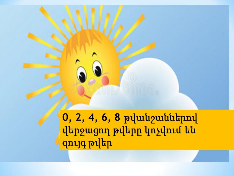 0, 2, 4, 6, 8 թվանշաններով վերջացող թվերը կոչվում են զույգ թվեր