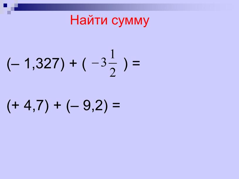 Найти сумму (– 1,327) + ( ) = (+ 4,7) + (– 9,2) =