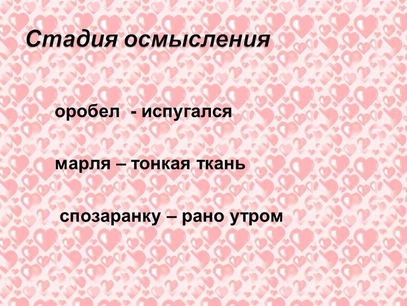 оробел - испугался марля – тонкая ткань спозаранку – рано утром Стадия осмысления