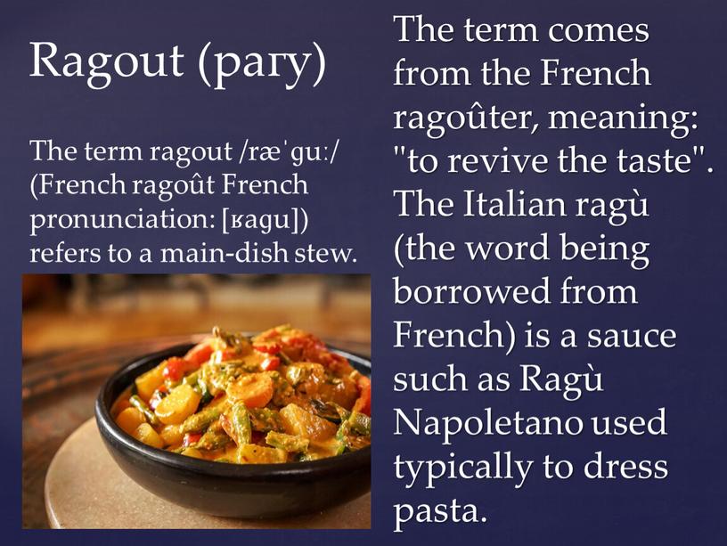 The term comes from the French ragoûter, meaning: "to revive the taste"