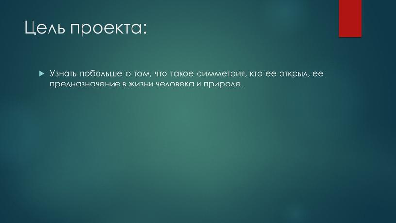 Цель проекта: Узнать побольше о том, что такое симметрия, кто ее открыл, ее предназначение в жизни человека и природе