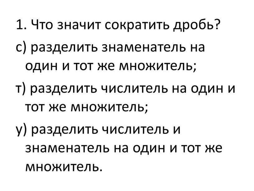 Что значит сократить дробь? с) разделить знаменатель на один и тот же множитель; т) разделить числитель на один и тот же множитель; у) разделить числитель…