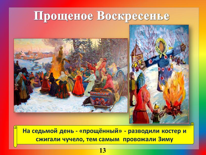 Прощеное Воскресенье На седьмой день - «прощённый» - разводили костер и сжигали чучело, тем самым провожали