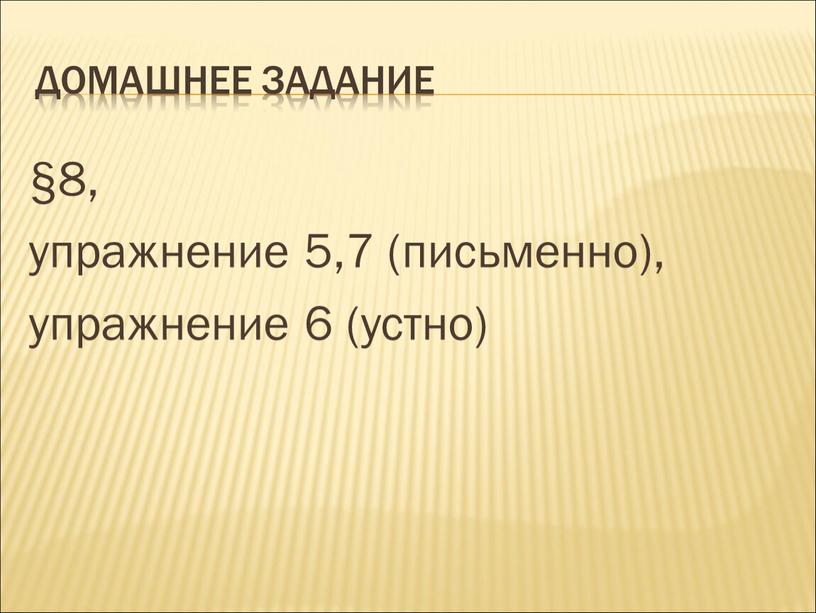 ДОМАШНЕЕ ЗАДАНИЕ §8, упражнение 5,7 (письменно), упражнение 6 (устно)