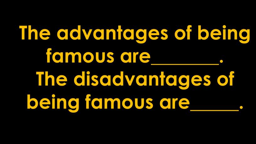 The advantages of being famous are_______