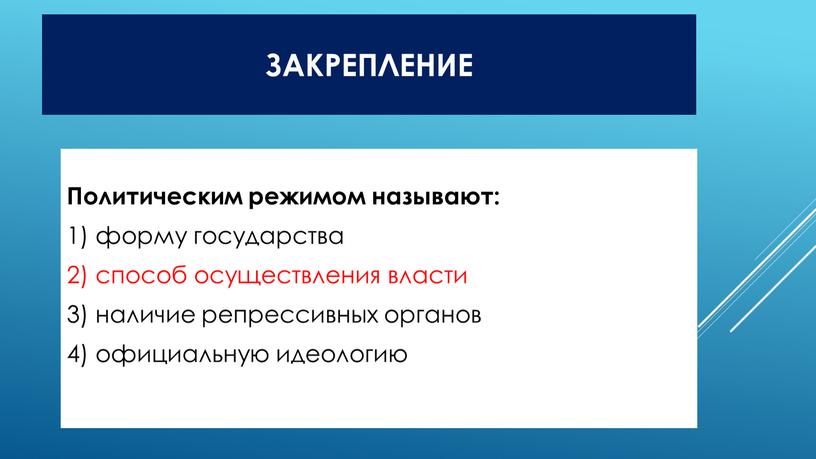 Закрепление Политическим режимом называют: 1) форму государства 2) способ осуществления власти 3) наличие репрессивных органов 4) официальную идеологию