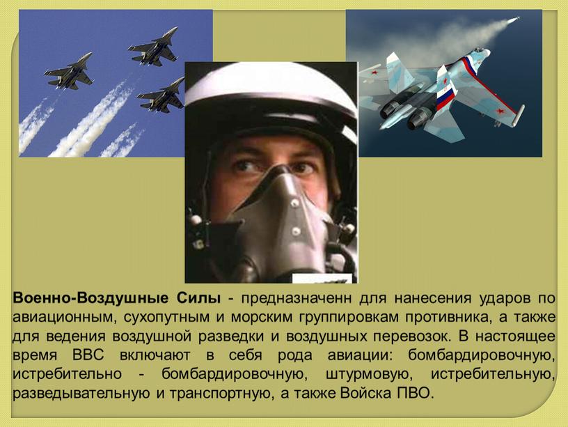 Военно-Воздушные Силы - предназначенн для нанесения ударов по авиационным, сухопутным и морским группировкам противника, а также для ведения воздушной разведки и воздушных перевозок