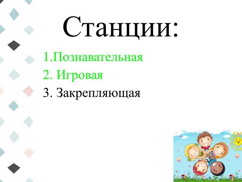 Станции: 1.Познавательная 2. Игровая 3