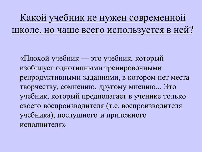 Какой учебник не нужен современной школе, но чаще всего используется в ней? «Плохой учебник — это учебник, который изобилует однотипными тренировочными репродуктивными заданиями, в котором…