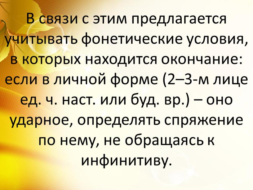 В связи с этим предлагается учитывать фонетические условия, в которых находится окончание: если в личной форме (2–3-м лице ед