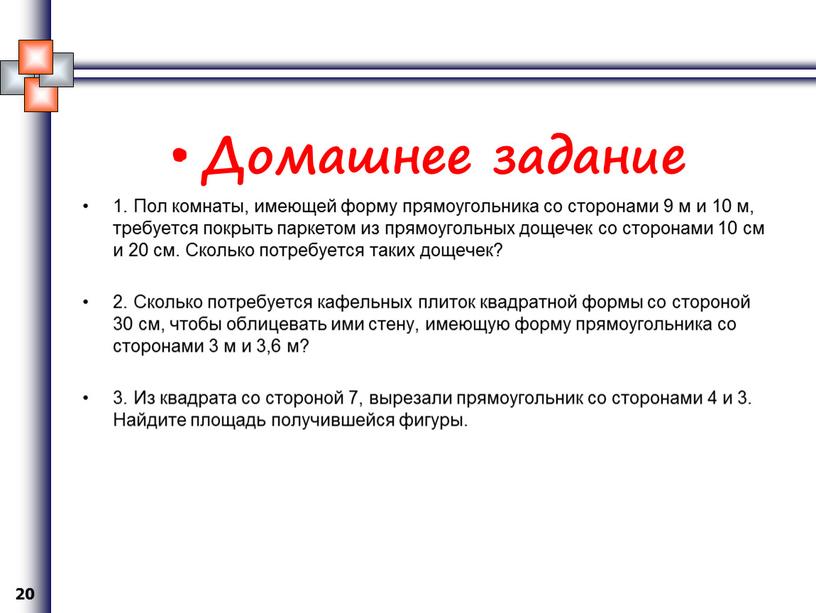 Домашнее задание 1. Пол комнаты, имеющей форму прямоугольника со сторонами 9 м и 10 м, требуется покрыть паркетом из прямоугольных дощечек со сторонами 10 см…