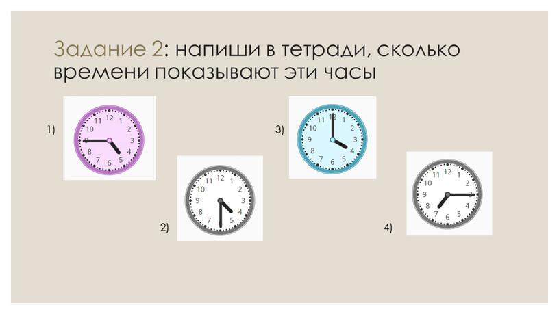 Задание 2: напиши в тетради, сколько времени показывают эти часы 1) 4) 3) 2)