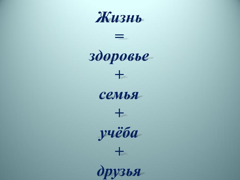 Жизнь = здоровье + семья + учёба + друзья