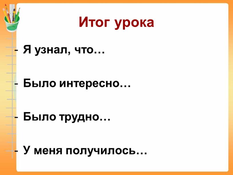 Итог урока Я узнал, что… Было интересно…