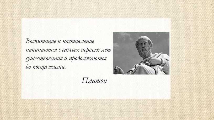 Воспитание и наставление начинаются с самых первых лет существования и продолжаются до конца жизни