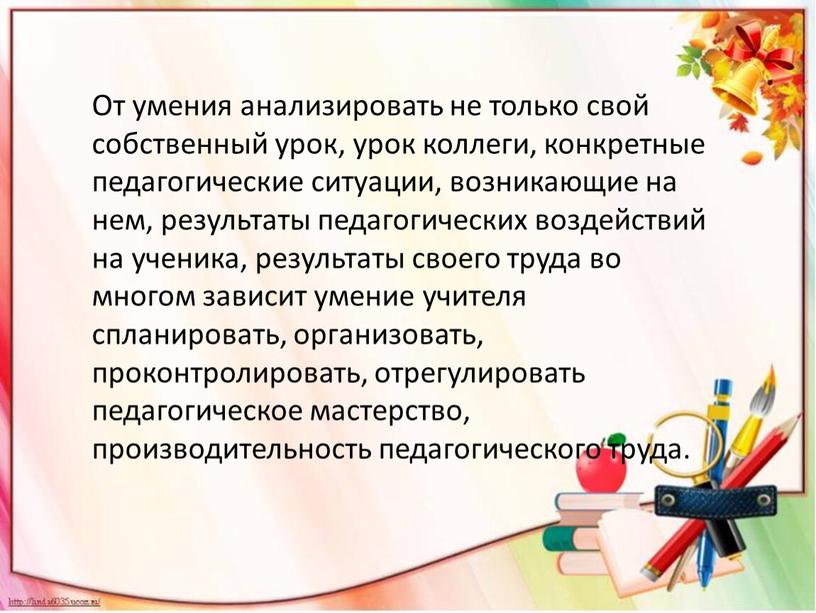 От умения анализировать не только свой собственный урок, урок коллеги, конкретные педагогические ситуации, возникающие на нем, результаты педагогических воздействий на ученика, результаты своего труда во…