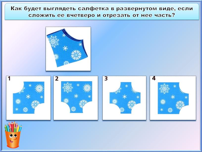 Как будет выглядеть салфетка в развернутом виде, если сложить ее вчетверо и отрезать от нее часть?