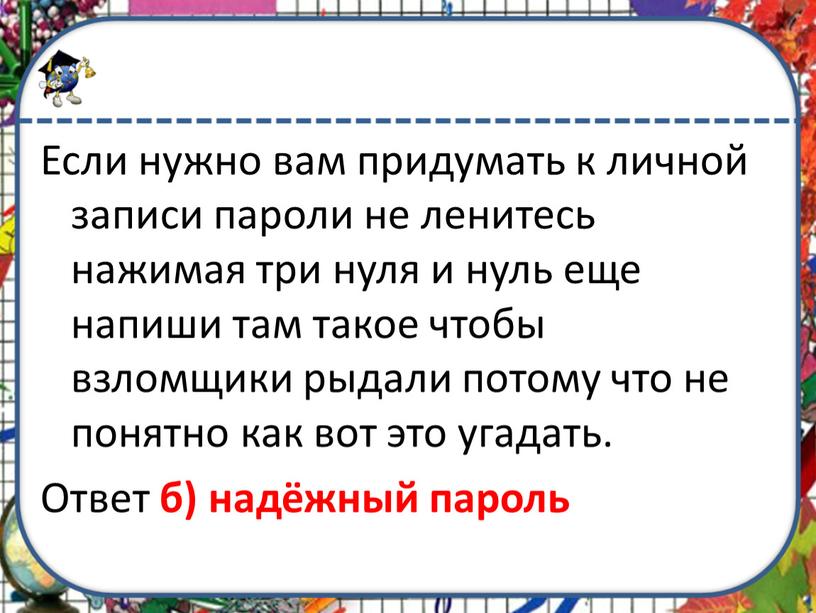 Если нужно вам придумать к личной записи пароли не ленитесь нажимая три нуля и нуль еще напиши там такое чтобы взломщики рыдали потому что не…